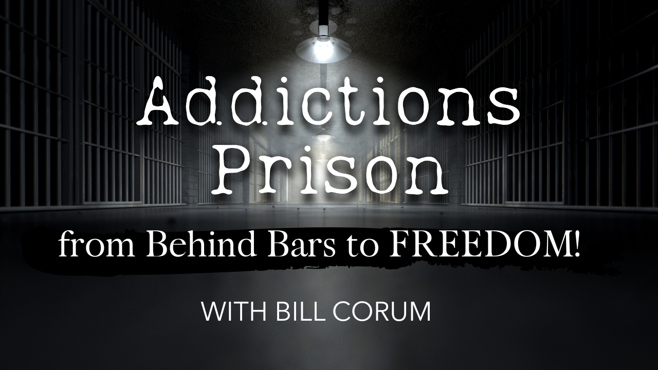 Addictions, Prison- from Behind Bars to FREEDOM! with Bill Corum