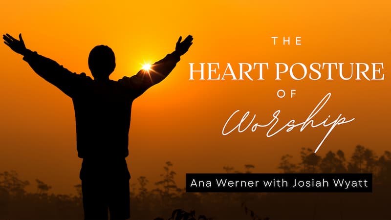 THE HEART POSTURE of WORSHIP